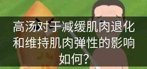 高汤对于减缓肌肉退化和维持肌肉弹性的影响如何？